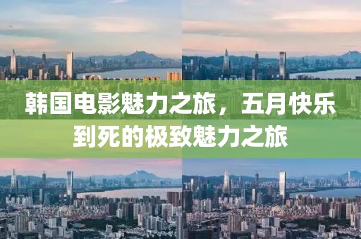 韓國電影魅力之旅,五月快樂到死的極致魅力之旅